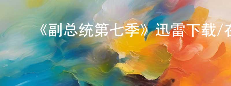 蔡多多的动漫综艺大全,《副总统第七季》迅雷下载/在线观看-都市情感-美剧天堂